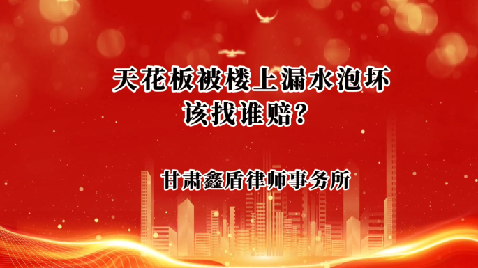 天花板被楼上漏水泡坏该找谁赔？